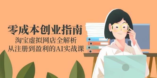 零成本创业指南：淘宝虚拟网店全解析，从注册到盈利的AI实战课| 副业网