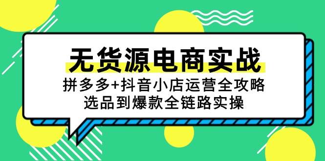 无货源电商实战：拼多多+抖音小店运营全攻略，选品到爆款全链路实操| 网创圈