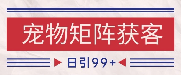 小红书某音宠物赛道引流获客 自热矩阵日引200+| 网创圈