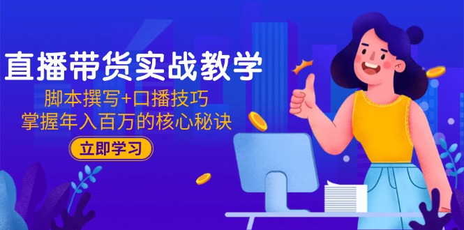 （15008期）直播带货实战教学：脚本撰写+口播技巧，掌握年入百万的核心秘诀| 网创圈