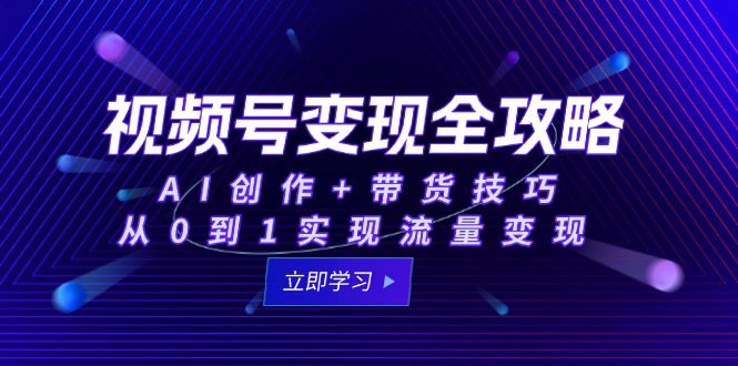 （15007期）视频号变现全攻略：AI创作+带货技巧，从0到1实现流量变现| 网创圈