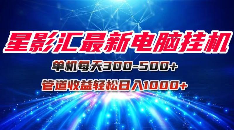 （15003期）星影汇最新电脑挂机单机每天300+团队管道收益轻松日入1000+| 网创圈