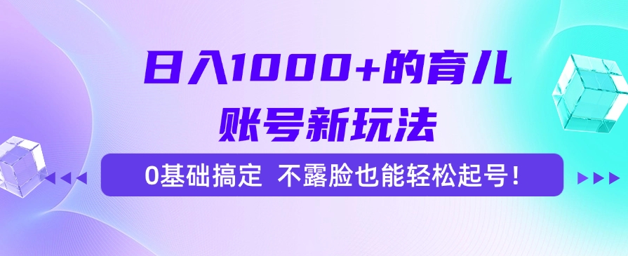 日入1000+的育儿账号新玩法，0基础搞定，不露脸也能轻松起号！| 副业网
