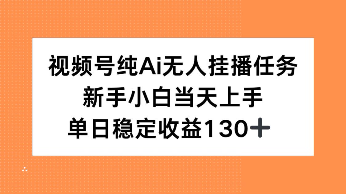 视频号纯AI无人挂播任务，新手小白当天上手，单日稳定收益130+| 副业网