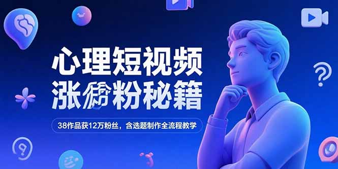 心理短视频涨粉秘籍，38作品获12万粉丝，含选题制作全流程教学| 副业网