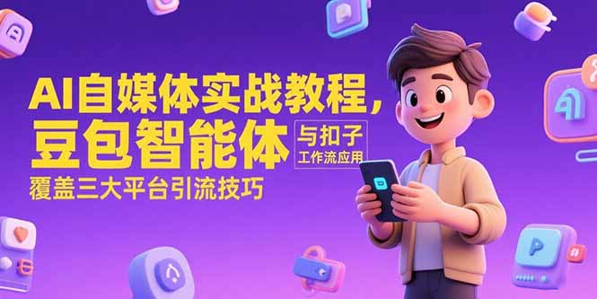 AI自媒体实战教程，豆包智能体与扣子工作流应用，覆盖三大平台引流技巧| 副业网