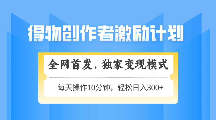 得物创作者激励，变现模式，轻松上手，日入300+可矩阵，可放大| 副业网