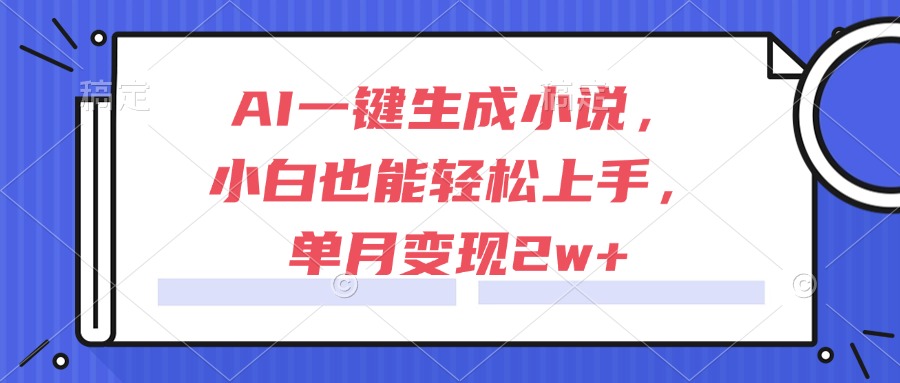 AI一键生成小说，小白也能轻松上手，单月变现2w+| 副业网