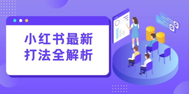 小红书最新打法线下课：笔记生产+评论运营，打造标准化流量增长引擎| 副业网