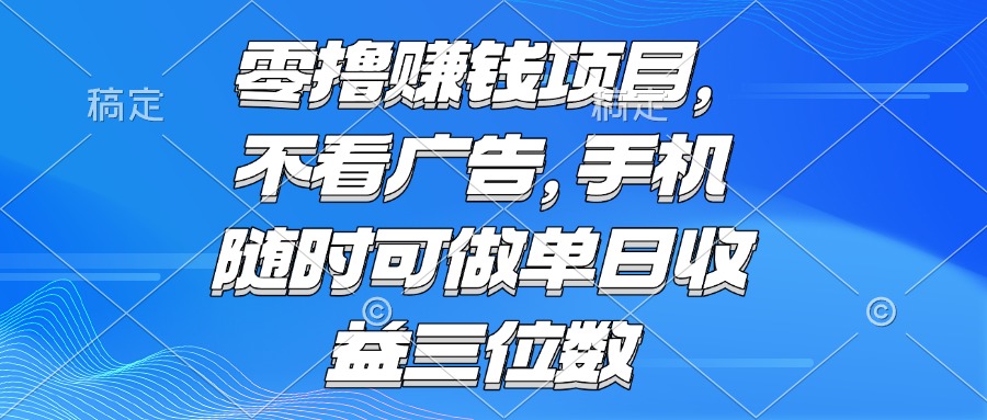 零撸赚钱项目 不看广告 手机随时可做 单日收益三位数| 副业网