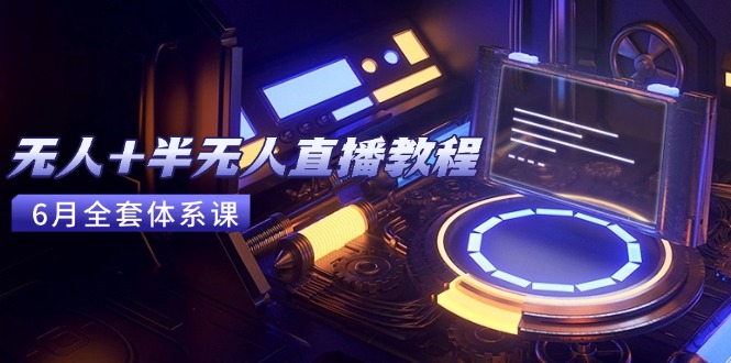 无人+半无人直播教程：AI工具+场景搭建，0到1掌握核心技术(6月更新| 副业网