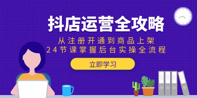 抖店运营全攻略：从注册开通到商品上架，24节课掌握后台实操全流程| 副业网
