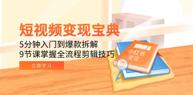 短视频变现宝典：5分钟入门到爆款拆解，9节课掌握全流程剪辑技巧| 网创圈