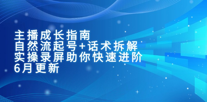 主播成长指南：自然流起号+话术拆解，实操录屏助你快速进阶(6月更新| 副业网