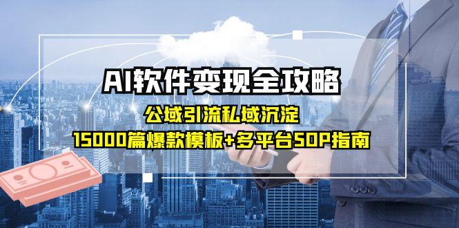 AI软件变现全攻略：公域引流私域沉淀，15000篇爆款模板+多平台SOP指南| 副业网