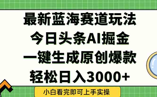 今日头条2025年最新蓝海玩法，一键生成爆款，轻松实现矩阵日入3000+| 副业网