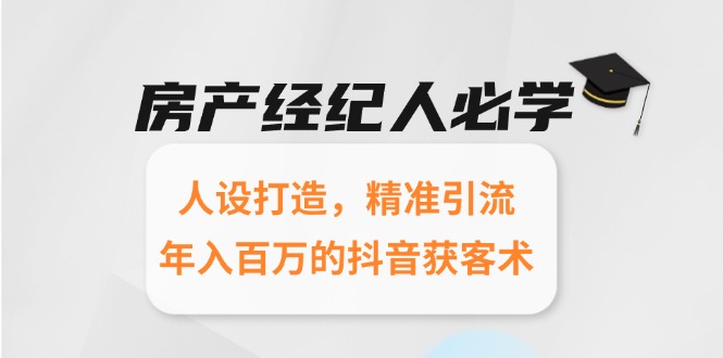 房产经纪人必学：人设打造，精准引流，年入百万的抖音获客术| 网创圈