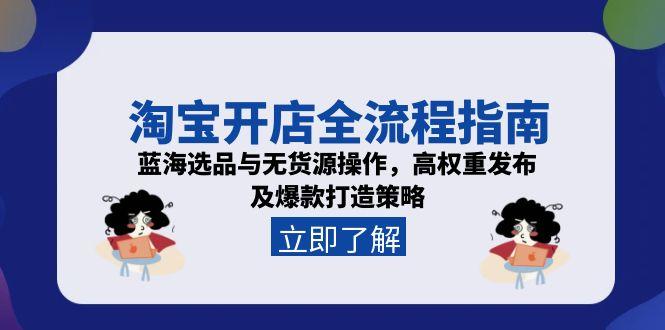 淘宝开店全流程指南，蓝海选品与无货源操作，高权重发布及爆款打造策略| 副业网