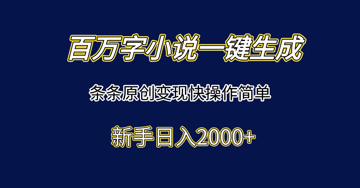 百万字小说一键生成，条条原创变现快操作简单新手日入2000+| 副业网