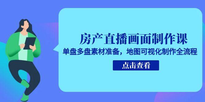 房产直播画面制作课，单盘多盘素材准备，地图可视化制作全流程| 网创圈