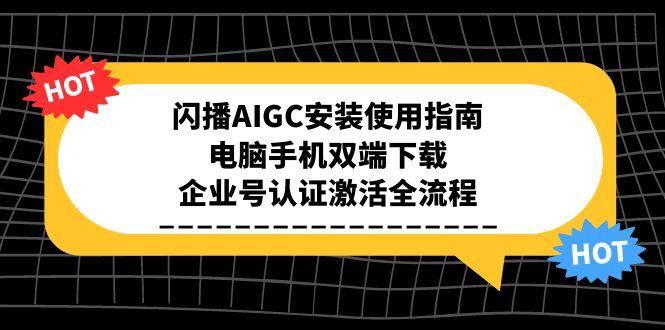 闪播AIGC安装使用指南，电脑手机双端下载，企业号认证激活全流程| 副业网