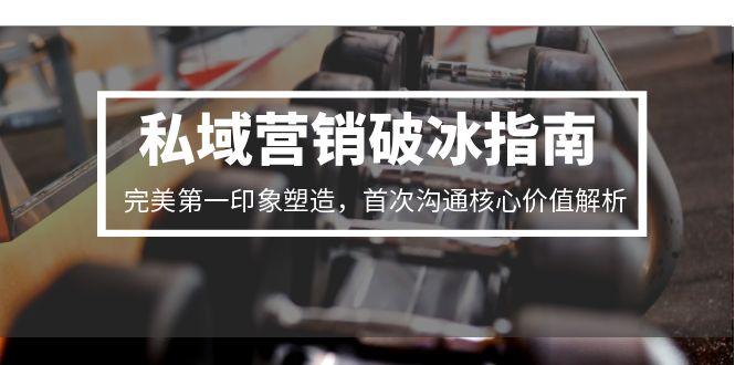 私域营销破冰指南，完美第一印象塑造，首次沟通核心价值解析| 副业网