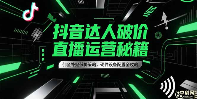 抖音达人破价直播运营秘籍，佣金补贴低价策略，硬件设备配置全攻略| 副业网