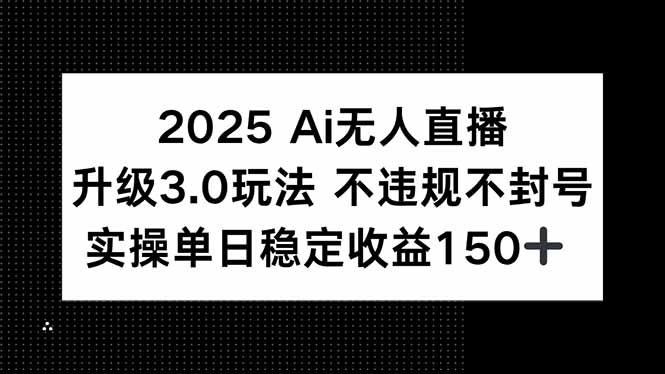 2025 AI无人直播升级3.0玩法，不违规 不封号，单日稳定收益150+| 副业网