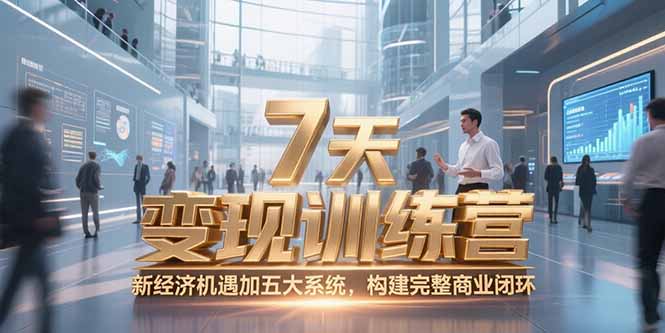 7天咨询师变现训练营，新经济机遇加五大系统，构建完整商业闭环| 副业网