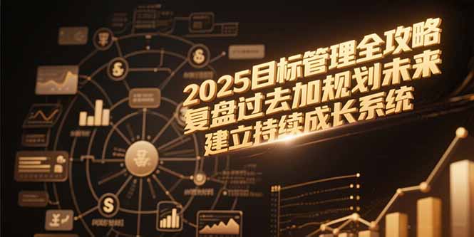 2025目标管理全攻略，复盘过去加规划未来，建立持续成长系统| 副业网