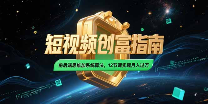 2025短视频创富指南，前后端思维加系统算法，12节课实现月入过万| 副业网