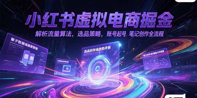 小红书虚拟电商掘金，解析流量算法，选品策略，账号起号，笔记创作全流程| 副业网