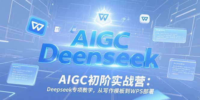 AIGC初阶实战营：Deepseek专项教学，从写作模板到WPS部署| 副业网