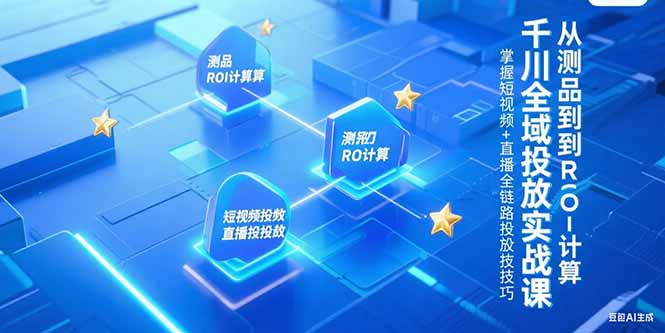 千川全域投放实战课，从测品到ROI计算，掌握短视频+直播全链路投放技巧| 副业网