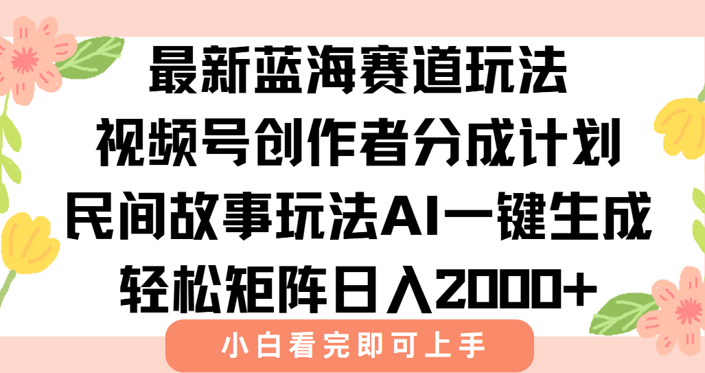 最新视频号创作者分成民间故事玩法，AI一键生成爆款视频，轻松日入2000+| 副业网