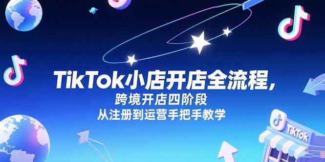 TikTok小店开店全流程，跨境开店四阶段，从注册到运营手把手教学| 副业网