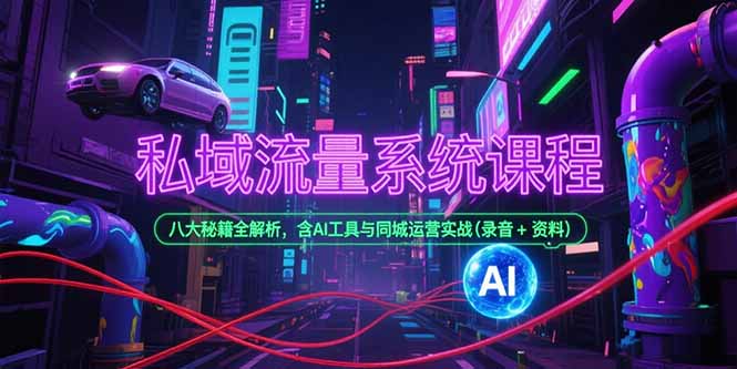 私域流量系统课程，八大秘籍全解析，含AI工具与同城运营实战(录音+资料| 副业网