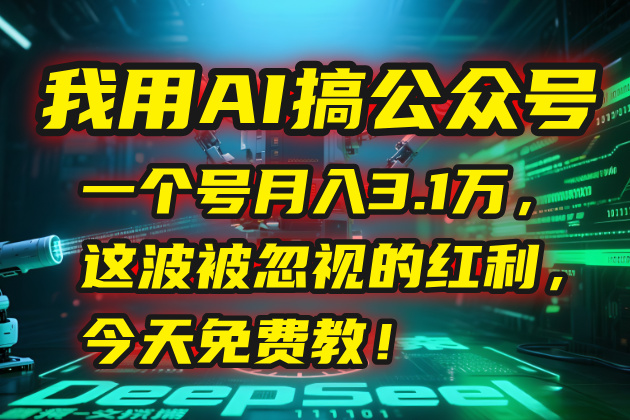 我用AI搞公众号，一个号月入3.1万，这波被忽视的红利，今天免费教！| 副业网