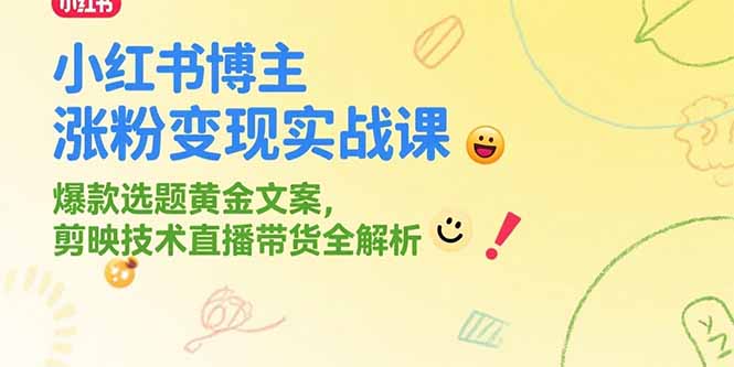 小红书博主涨粉变现实战课，爆款选题黄金文案，剪映技术直播带货全解析| 副业网