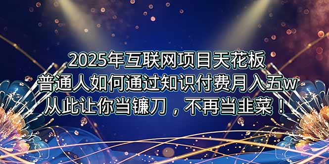 2025年互联网项目天花板，普通人如何通过卖项目实现逆风翻盘，月入5W＋！| 副业网