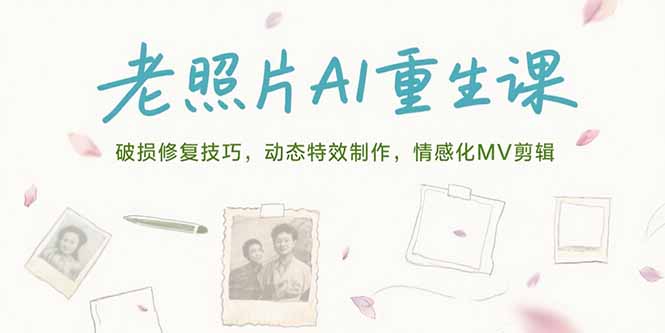 老照片AI重生课，破损修复技巧，动态特效制作，情感化MV剪辑| 副业网