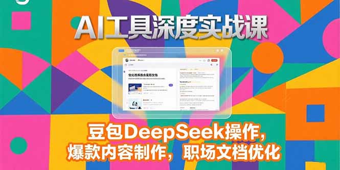 2025AI工具深度实战课，豆包DeepSeek操作，爆款内容制作，职场文档优化| 副业网