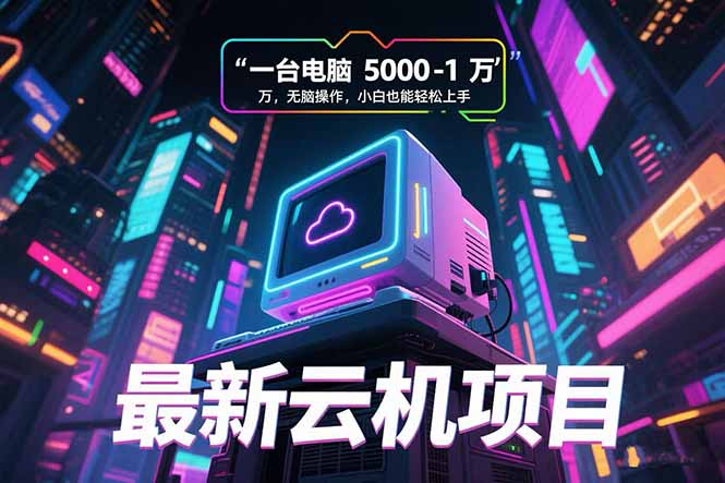 最新云机项目 一台电脑5000到10000 无脑操作小白也能轻松上手| 副业网