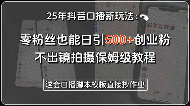 25年抖音口播新玩法：零粉丝也能日引500+创业粉，不出镜拍摄保姆级教程…| 网创圈