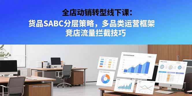 全店动销转型线下课：货品SABC分层策略，多品类运营框架 竞店流量拦截技巧| 副业网