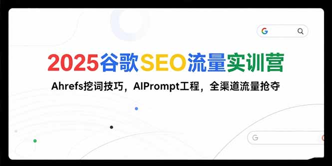 2025谷歌SEO流量实训营;，Ahrefs挖词技巧，AIPrompt工程，全渠道流量抢夺| 副业网