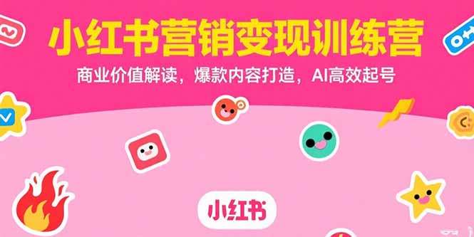 小红书营销变现训练营，商业价值解读，爆款内容打造，AI高效起号| 副业网