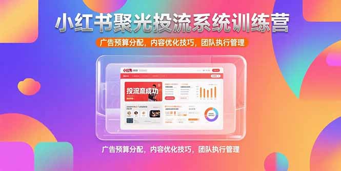 小红书聚光投流系统训练营，广告预算分配，内容优化技巧，团队执行管理| 网创圈