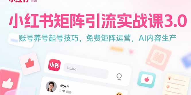 小红书矩阵引流实战课3.0：账号养号起号技巧，免裴矩阵运营，AI内容生产| 副业网
