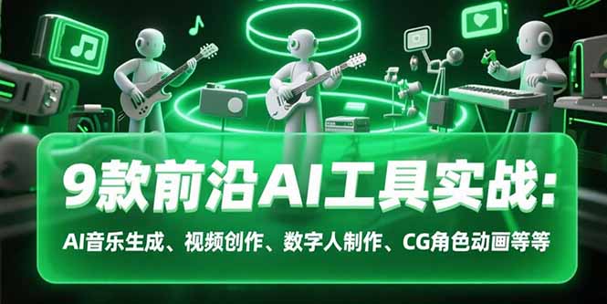 9款前沿AI工具实战课：AI音乐生成、视频创作、数字人制作、CG角色动画等等| 副业网